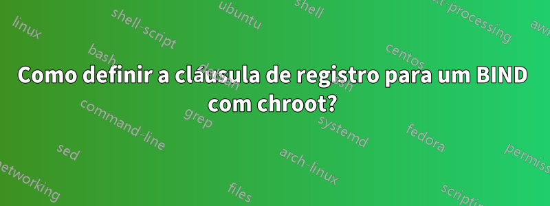 Como definir a cláusula de registro para um BIND com chroot?