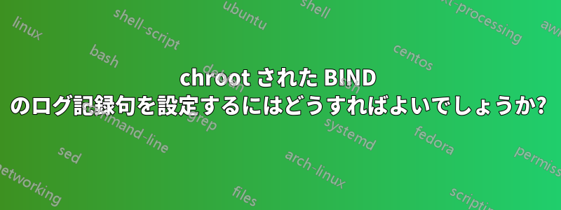 chroot された BIND のログ記録句を設定するにはどうすればよいでしょうか?