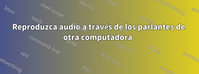 Reproduzca audio a través de los parlantes de otra computadora 
