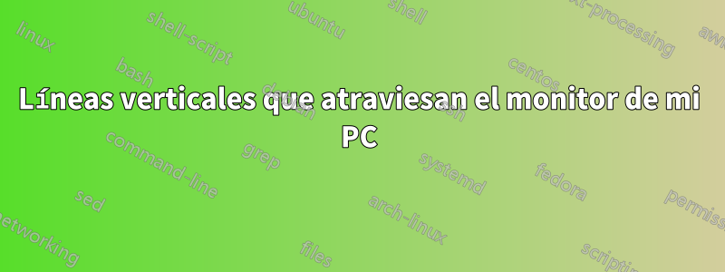 Líneas verticales que atraviesan el monitor de mi PC