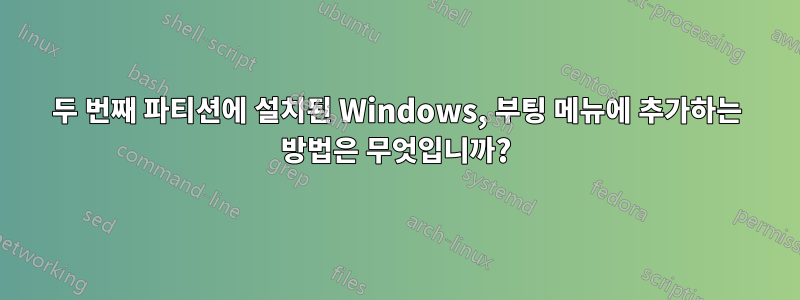 두 번째 파티션에 설치된 Windows, 부팅 메뉴에 추가하는 방법은 무엇입니까?