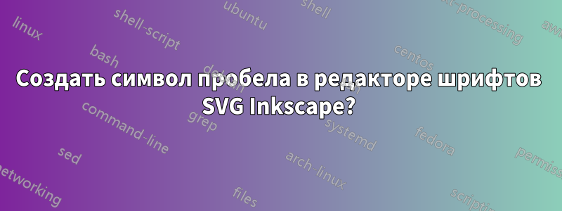 Создать символ пробела в редакторе шрифтов SVG Inkscape?