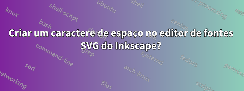 Criar um caractere de espaço no editor de fontes SVG do Inkscape?