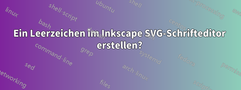 Ein Leerzeichen im Inkscape SVG-Schrifteditor erstellen?