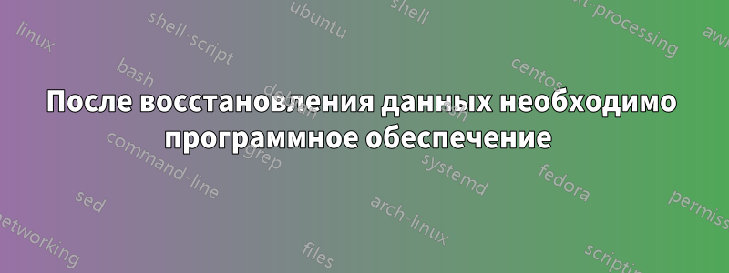 После восстановления данных необходимо программное обеспечение 