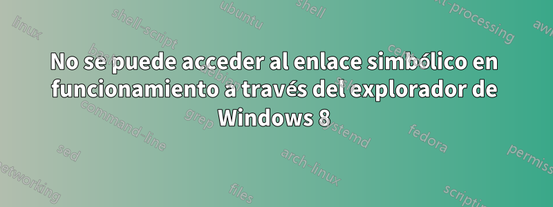 No se puede acceder al enlace simbólico en funcionamiento a través del explorador de Windows 8