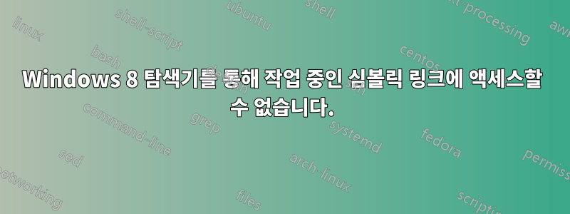 Windows 8 탐색기를 통해 작업 중인 심볼릭 링크에 액세스할 수 없습니다.