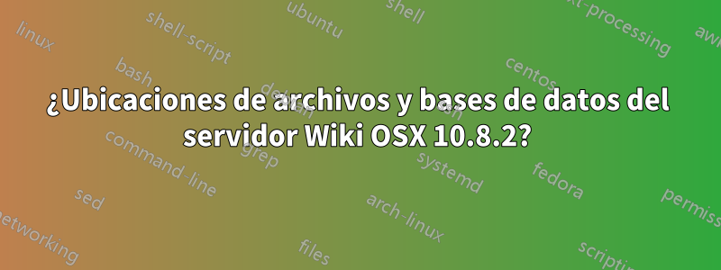 ¿Ubicaciones de archivos y bases de datos del servidor Wiki OSX 10.8.2?