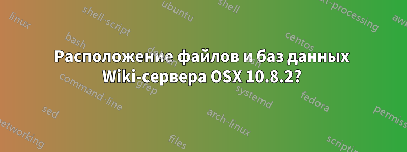 Расположение файлов и баз данных Wiki-сервера OSX 10.8.2?