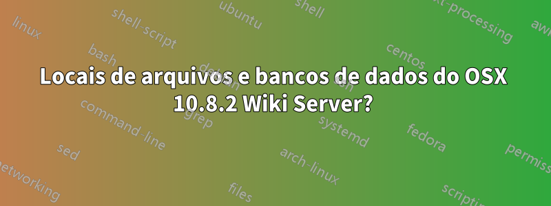 Locais de arquivos e bancos de dados do OSX 10.8.2 Wiki Server?