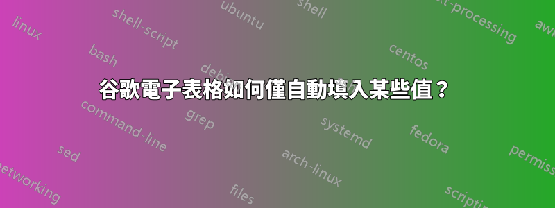 谷歌電子表格如何僅自動填入某些值？