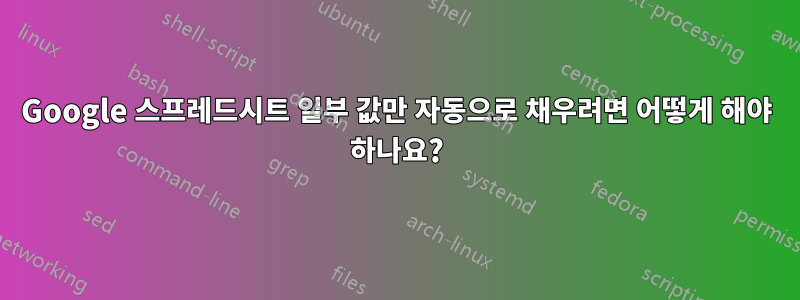 Google 스프레드시트 일부 값만 자동으로 채우려면 어떻게 해야 하나요?