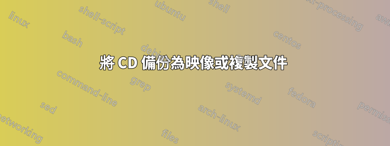 將 CD 備份為映像或複製文件