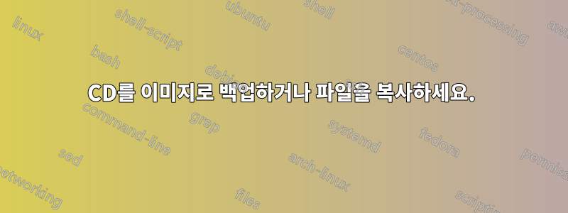 CD를 이미지로 백업하거나 파일을 복사하세요.