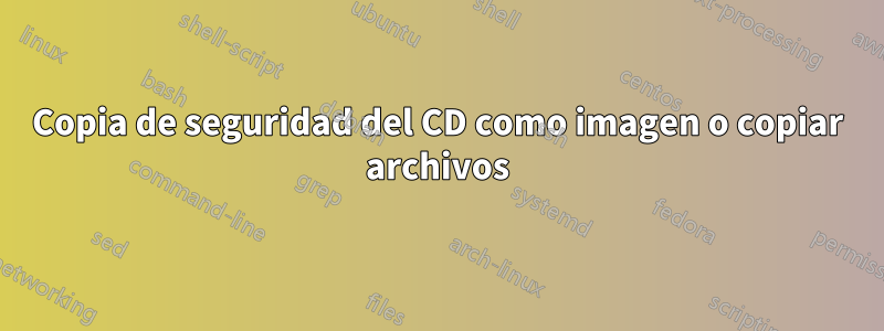 Copia de seguridad del CD como imagen o copiar archivos