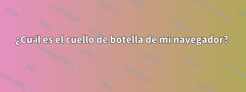 ¿Cuál es el cuello de botella de mi navegador?