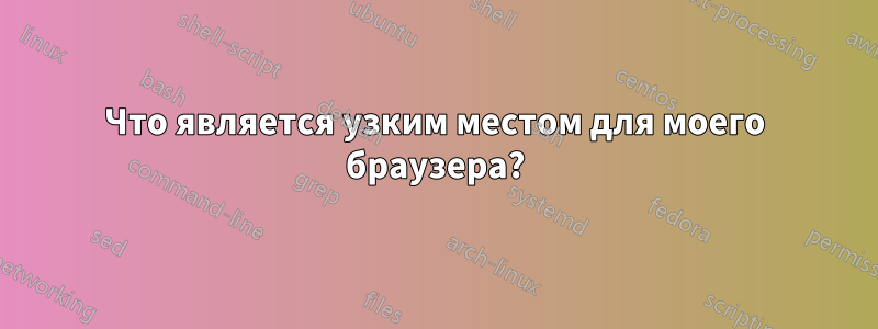 Что является узким местом для моего браузера?