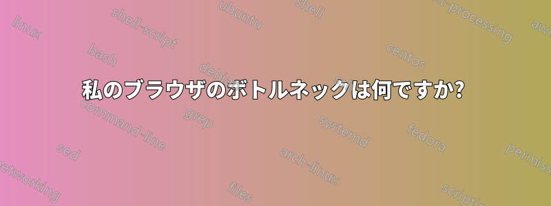 私のブラウザのボトルネックは何ですか?