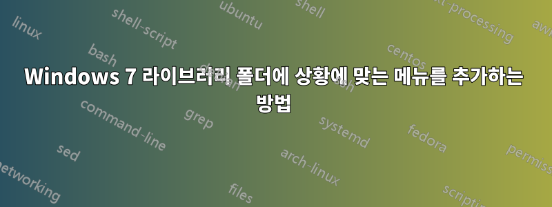 Windows 7 라이브러리 폴더에 상황에 맞는 메뉴를 추가하는 방법