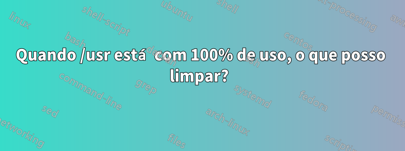 Quando /usr está com 100% de uso, o que posso limpar? 