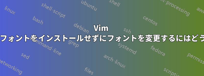 Vim でコンピューターにフォントをインストールせずにフォントを変更するにはどうすればいいですか?