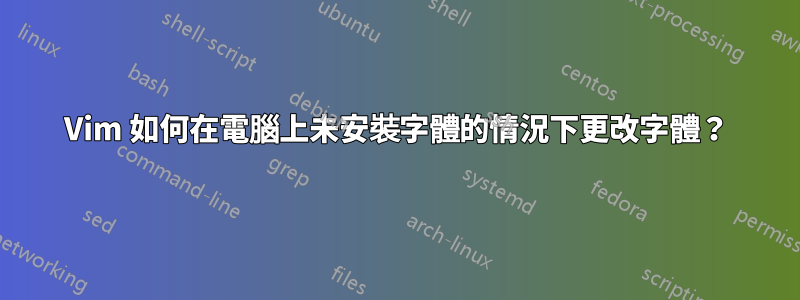 Vim 如何在電腦上未安裝字體的情況下更改字體？