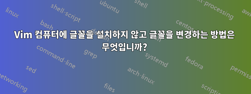 Vim 컴퓨터에 글꼴을 설치하지 않고 글꼴을 변경하는 방법은 무엇입니까?