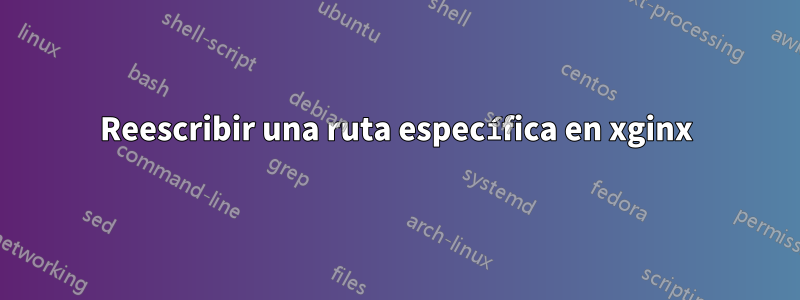 Reescribir una ruta específica en xginx
