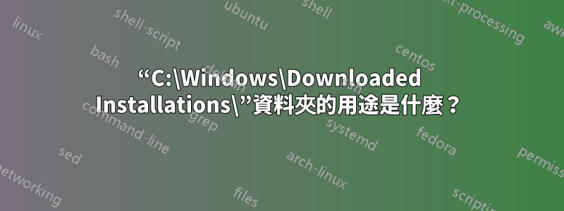 “C:\Windows\Downloaded Installations\”資料夾的用途是什麼？