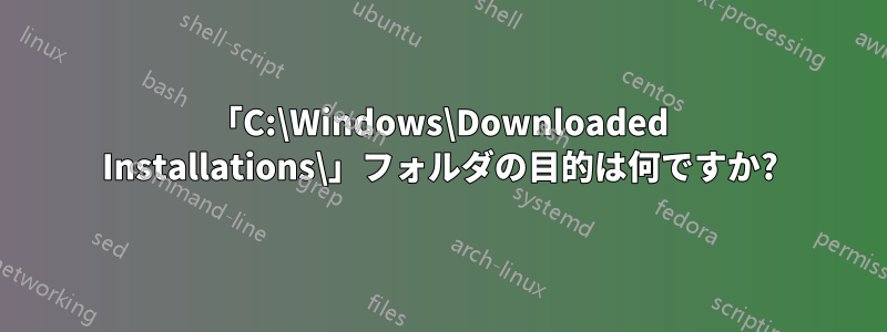 「C:\Windows\Downloaded Installations\」フォルダの目的は何ですか?