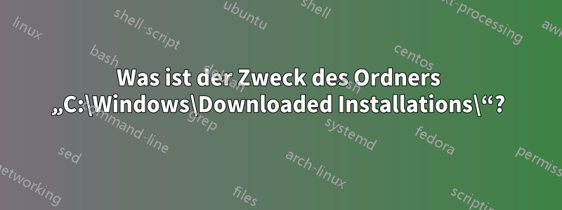 Was ist der Zweck des Ordners „C:\Windows\Downloaded Installations\“?