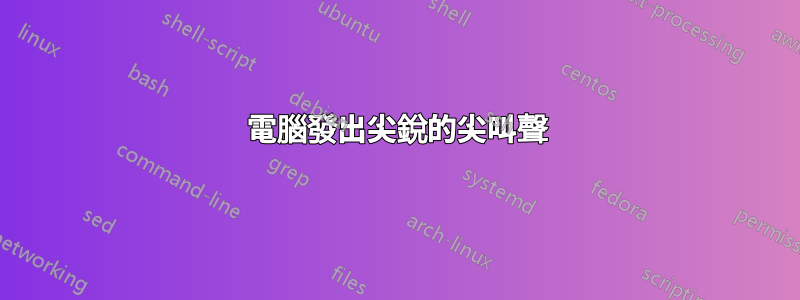 電腦發出尖銳的尖叫聲