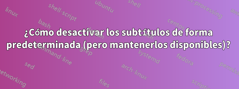 ¿Cómo desactivar los subtítulos de forma predeterminada (pero mantenerlos disponibles)?