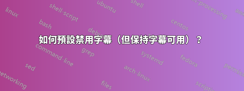如何預設禁用字幕（但保持字幕可用）？