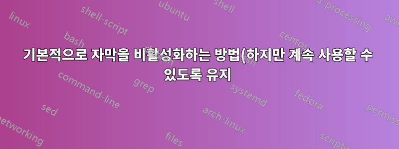 기본적으로 자막을 비활성화하는 방법(하지만 계속 사용할 수 있도록 유지)