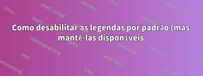 Como desabilitar as legendas por padrão (mas mantê-las disponíveis)?