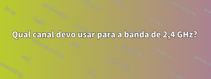 Qual canal devo usar para a banda de 2,4 GHz?