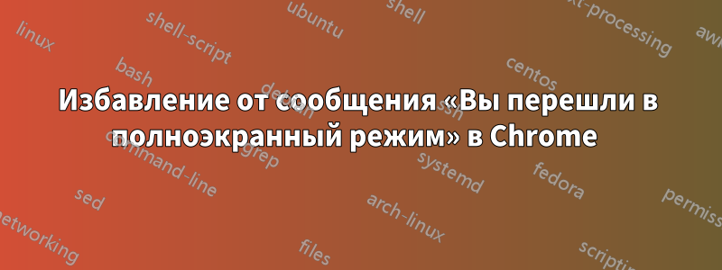 Избавление от сообщения «Вы перешли в полноэкранный режим» в Chrome 