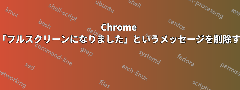 Chrome で「フルスクリーンになりました」というメッセージを削除する 