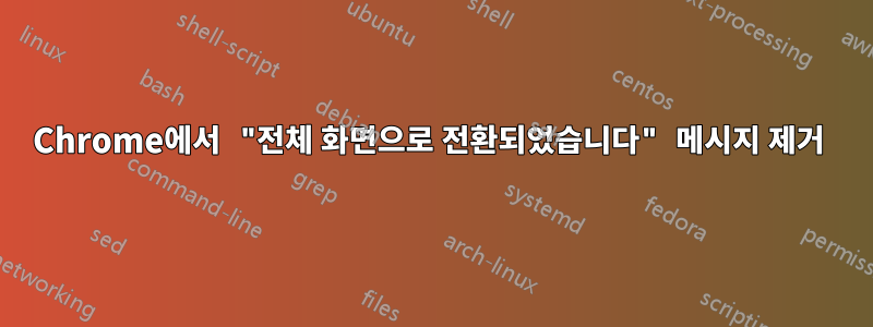 Chrome에서 "전체 화면으로 전환되었습니다" 메시지 제거 