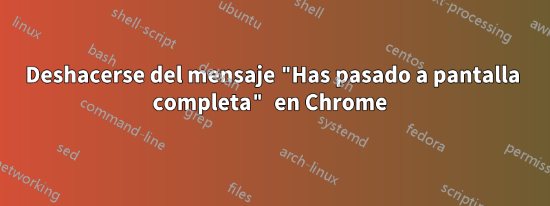 Deshacerse del mensaje "Has pasado a pantalla completa" en Chrome 