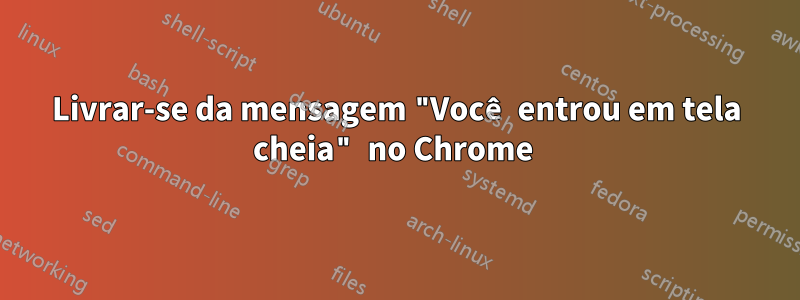 Livrar-se da mensagem "Você entrou em tela cheia" no Chrome 
