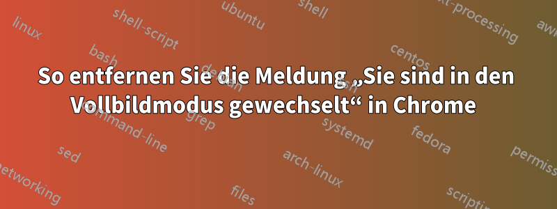 So entfernen Sie die Meldung „Sie sind in den Vollbildmodus gewechselt“ in Chrome 