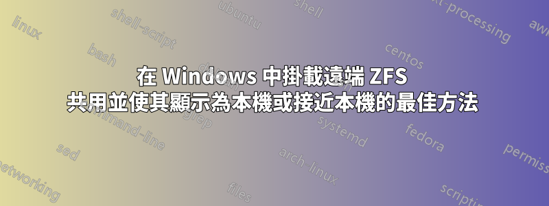 在 Windows 中掛載遠端 ZFS 共用並使其顯示為本機或接近本機的最佳方法