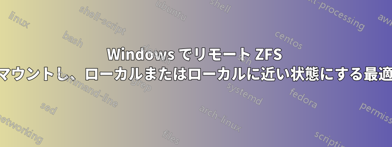 Windows でリモート ZFS 共有をマウントし、ローカルまたはローカルに近い状態にする最適な方法
