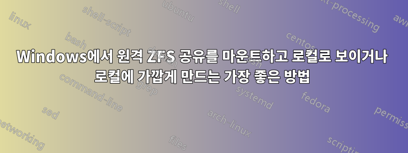 Windows에서 원격 ZFS 공유를 마운트하고 로컬로 보이거나 로컬에 가깝게 만드는 가장 좋은 방법