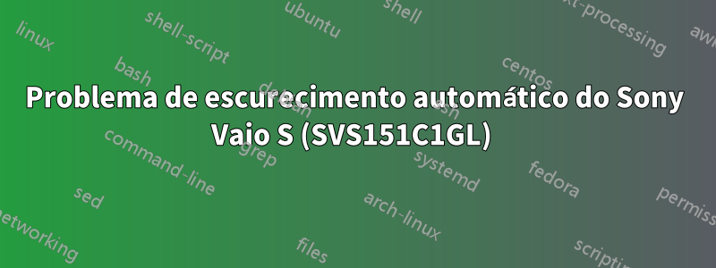 Problema de escurecimento automático do Sony Vaio S (SVS151C1GL) 