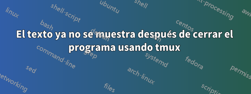 El texto ya no se muestra después de cerrar el programa usando tmux
