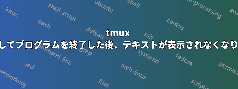 tmux を使用してプログラムを終了した後、テキストが表示されなくなりました