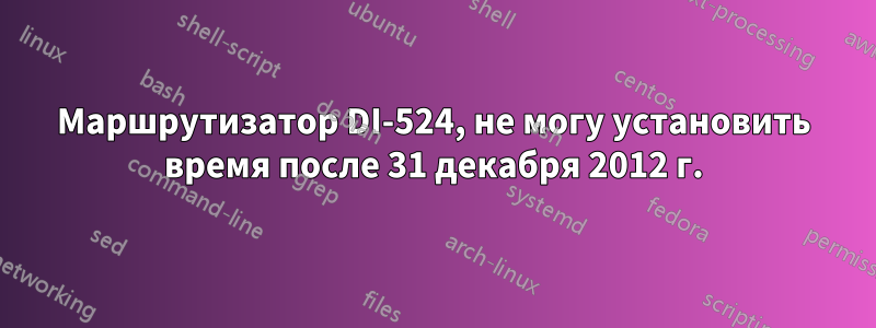 Маршрутизатор DI-524, не могу установить время после 31 декабря 2012 г.